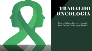 TRABALHO
ONCOLOGIA
Câncer: Cabeça, Pescoço, Cavidade
Oral, Faringe, Orofaringe e Tireóide
 