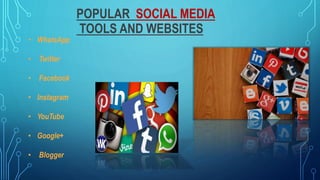 POPULAR SOCIAL MEDIA
TOOLS AND WEBSITES
• WhatsApp
• Twitter
• Facebook
• Instagram
• YouTube
• Google+
• Blogger
 