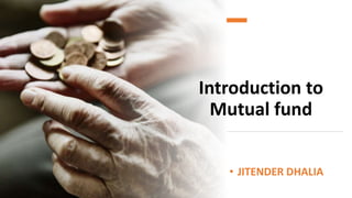 Introduction to
Mutual fund
• JITENDER DHALIA
 