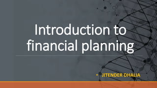 Introduction to
financial planning
• JITENDER DHALIA
 
