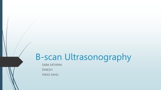 B-scan Ultrasonography
SABA FATHIMA
DINESH
VIKAS SAHU
 