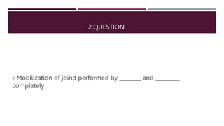 2.QUESTION
2. Mobilization of joind performed by ________ and _________
completely
 