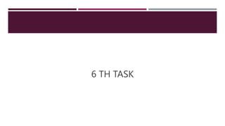 6 TH TASK
 