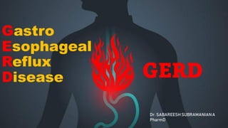 Gastro
Esophageal
Reflux
Disease GERD
Dr. SABAREESH SUBRAMANIANA
PharmD
 