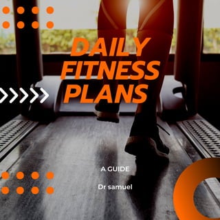 ﻿
DAILY
FITNESS
PLANS
A GUIDE
Dr samuel
 