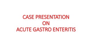 CASE PRESENTATION
ON
ACUTE GASTRO ENTERITIS
 