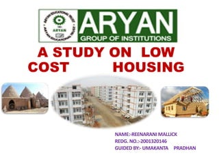 A STUDY ON LOW
COST HOUSING
NAME:-REENARANI MALLICK
REDG. NO.:-2001320146
GUIDED BY:- UMAKANTA PRADHAN
 