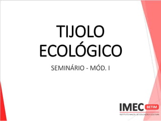 TIJOLO
ECOLÓGICO
SEMINÁRIO - MÓD. I
 