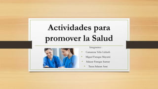Actividades para
promover la Salud
Integrantes :
• Camarena Veliz Lizbeth
• Miguel Fanegas Mayumi
• Salazar Fanegas Isamar
• Tacza Salazar Anai
 