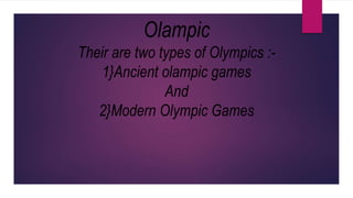 Olampic
Their are two types of Olympics :-
1}Ancient olampic games
And
2}Modern Olympic Games
 
