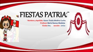 FIESTAS PATRIAS
Nombre y Apellido: Karen Thalia Medina Cucho
Profesor:Nerio Ramos Medieta
Grado:5to. sección : única
 