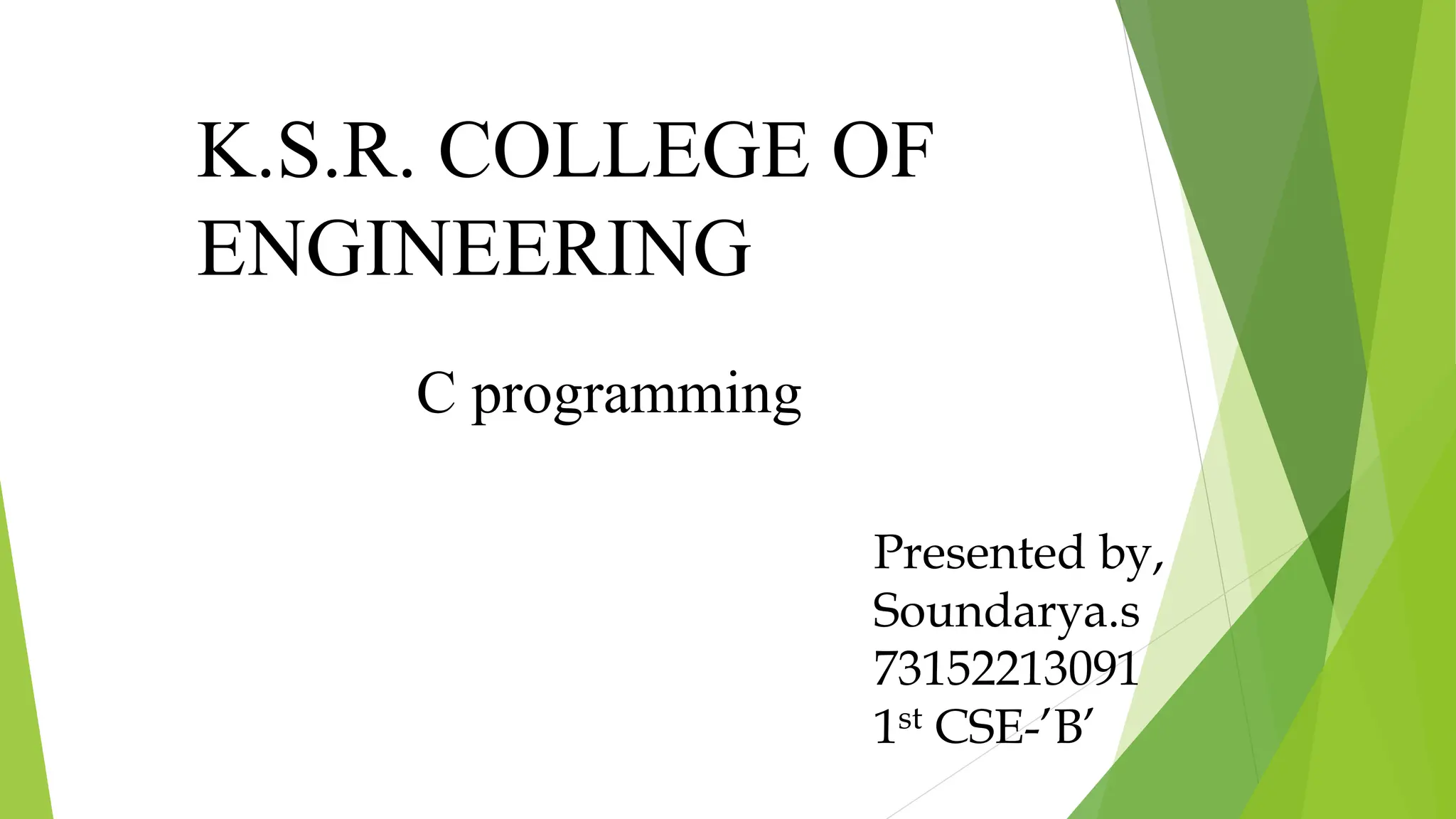 C programming
K.S.R. COLLEGE OF
ENGINEERING
Presented by,
Soundarya.s
73152213091
1st CSE-’B’