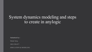 System dynamics modeling and steps
to create in anylogic
Submitted by:-
Maida Tariq
20011598-077
SIMULATION & MODELING
 