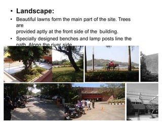 • Landscape:
• Beautiful lawns form the main part of the site. Trees
are
provided aptly at the front side of the building.
• Specially designed benches and lamp posts line the
path Along the river side.
 
