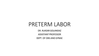 PRETERM LABOR
DR. RUKSAR GOLANDAZ
ASSISTANT PROFESSOR
DEPT. OF OBS AND GYNAE
 
