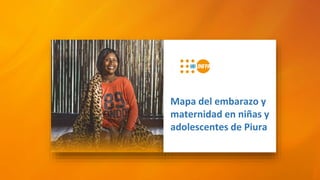 Mapa del embarazo y
maternidad en niñas y
adolescentes de Piura
 