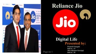 Reliance Jio R
Digital Life
Presented by:
R
R
Pramod Chaugule
Roll no : 13
Shivrajkumar Karajagi
Roll no : 20
Page no 1
 