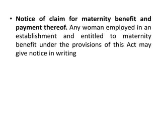 • Notice of claim for maternity benefit and
payment thereof. Any woman employed in an
establishment and entitled to maternity
benefit under the provisions of this Act may
give notice in writing
 