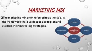 MARKETING MIX
The marketing mix often referred to as the 4p’s, is
the framework that businesses use to plan and
execute their marketing strategies.
 