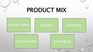 PRODUCT MIX
Brand name Quality
packaging
functionality
warranty
 