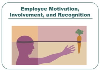 Employee Motivation,
Involvement, and Recognition
 