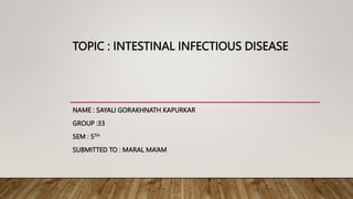 TOPIC : INTESTINAL INFECTIOUS DISEASE
NAME : SAYALI GORAKHNATH KAPURKAR
GROUP :33
SEM : 5TH
SUBMITTED TO : MARAL MA’AM
 