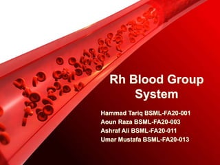 Rh Blood Group
System
Hammad Tariq BSML-FA20-001
Aoun Raza BSML-FA20-003
Ashraf Ali BSML-FA20-011
Umar Mustafa BSML-FA20-013
 