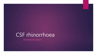 CSF rhinorrhoea
DR.RAMENDRA SINGH
 