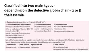 Classified into two main types -
depending on the defective globin chain- α or β
thalassemia.
 
