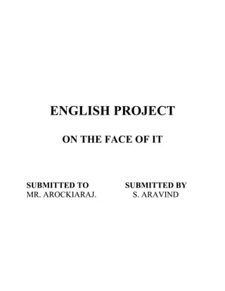 ENGLISH PROJECT
ON THE FACE OF IT
SUBMITTED TO SUBMITTED BY
MR. AROCKIARAJ. S. ARAVIND
 