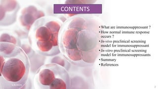 •What are immunosuppressant ?
•How normal immune response
occurs ?
•In-vivo preclinical screening
model for immunosuppressant
•In-vitro preclinical screening
model for immunosuppressants
•Summary
•References
5/8/2024
2
CONTENTS
 