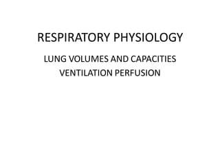 RESPIRATORY PHYSIOLOGY
LUNG VOLUMES AND CAPACITIES
VENTILATION PERFUSION
 