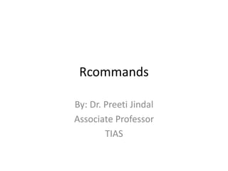 Rcommands
By: Dr. Preeti Jindal
Associate Professor
TIAS
 