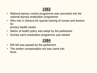 • National leprosy control programme was converted into the
national leprosy eradication programme
• Who met in Geneva for special training of nurses and doctors
for
primary health centre.
• Nation al health policy was adopt by the parliament.
• Guinea warm eradication programme was started
• ESI bill was passed by the parliament.
• The worker compensation act was came into
force.
 