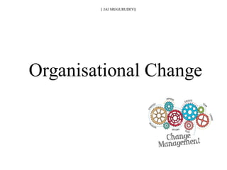 || JAI SRI GURUDEV|||
Organisational Change
 