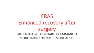 ERAS
Enhanced recovery after
surgery
PRESENTED BY: DR M.KARTHIK EMMANUEL
MODERATOR : DR NIKHIL MUDGALKAR
 