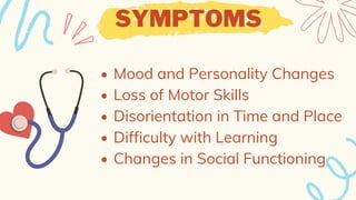 Mood and Personality Changes
Loss of Motor Skills
Disorientation in Time and Place
Difficulty with Learning
Changes in Social Functioning
SYMPTOMS
 