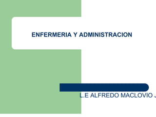 ENFERMERIA Y ADMINISTRACION
L.E ALFREDO MACLOVIO J
 