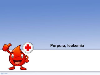 Purpura, leukemia
 