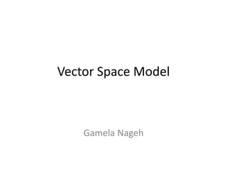 Vector Space Model
Gamela Nageh
 