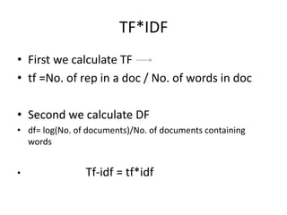 TF*IDF
• First we calculate TF
• tf =No. of rep in a doc / No. of words in doc
• Second we calculate DF
• df= log(No. of documents)/No. of documents containing
words
• Tf-idf = tf*idf
 