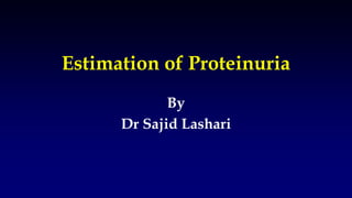 Estimation of Proteinuria
By
Dr Sajid Lashari
 