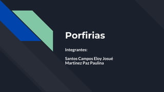 Porfirias
Integrantes:
Santos Campos Eloy Josué
Martinez Paz Paulina
 