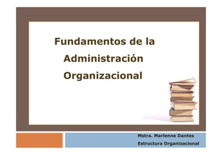 Fundamentos de la
Administración
Organizacional
Mstra. Marlenne Dantes
Estructura Organizacional
 