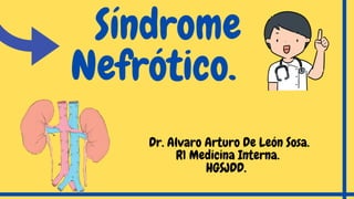 Síndrome
Nefrótico.
Dr. Alvaro Arturo De León Sosa.
R1 Medicina Interna.
HGSJDD.
 