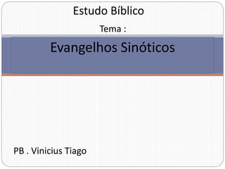 Evangelhos Sinóticos
Estudo Bíblico
Tema :
PB . Vinicius Tiago
 