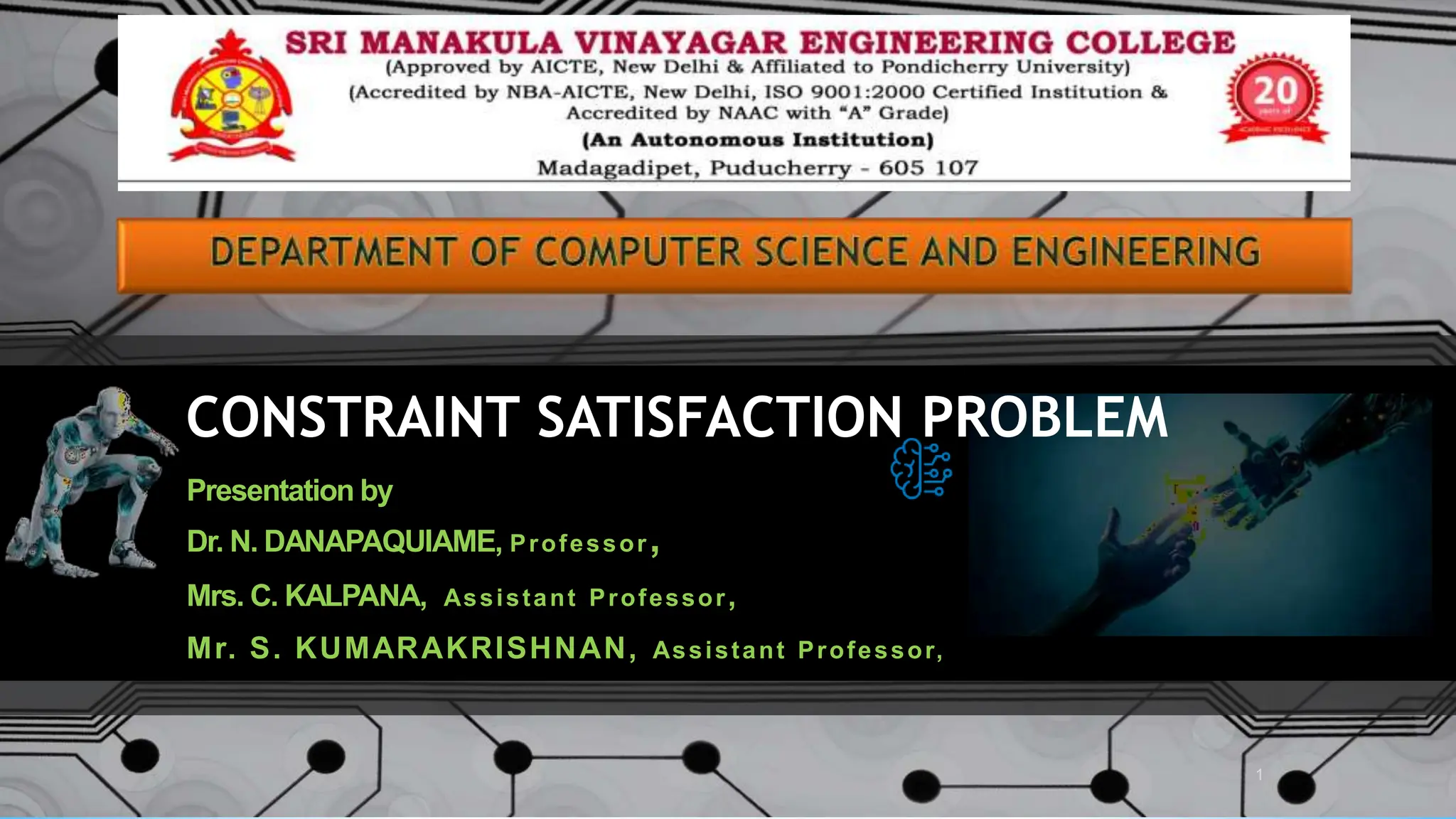 Presentation by
Dr. N. DANAPAQUIAME, Professor,
Mrs. C. KALPANA, Assistant Professor,
Mr. S. KUMARAKRISHNAN, Assistant Professor,
1
CONSTRAINT SATISFACTION PROBLEM
 
