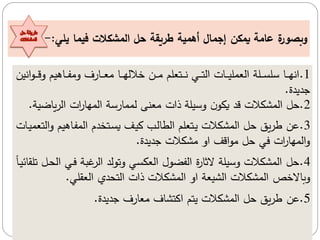 1
.
‫ا‬‫ا‬‫ا‬‫ق‬‫و‬ ‫هيم‬ ‫ا‬‫ا‬‫ا‬‫ف‬ ‫و‬ ‫رف‬ ‫ا‬‫ا‬‫ا‬ ‫ا‬‫ا‬‫ا‬‫ه‬ ‫خال‬ ‫ال‬‫ا‬‫ا‬ ‫عم‬ ‫ات‬‫ا‬‫ا‬‫ن‬ ‫ا‬‫ا‬‫ا‬‫ت‬ ‫م‬ ‫ت‬ ‫ا‬‫ا‬‫ا‬‫ي‬‫مع‬ ‫م‬ ‫اعة‬‫ا‬‫ا‬ ‫سع‬ ‫ا‬‫ا‬‫ا‬‫ه‬‫من‬
‫منيل‬‫و‬
‫جديدة‬
.
2
.
‫ض‬ ‫م‬ ‫م‬ ‫مت‬
‫ر‬ ‫مه‬ ‫م‬ ‫رسة‬ ‫مم‬ ‫نى‬ ‫ذمت‬ ‫وسيعة‬ ‫ن‬‫يكو‬ ‫قد‬ ‫مشكالت‬ ‫م‬ ‫ل‬
‫ية‬
.
3
.
‫و‬ ‫هيم‬ ‫ا‬‫ف‬‫م‬ ‫م‬ ‫اتالدم‬ ‫ي‬ ‫ا‬‫ي‬‫ك‬ ‫اة‬ ‫ج‬ ‫م‬ ‫عم‬ ‫ات‬‫ي‬ ‫مشكالت‬ ‫م‬ ‫ل‬ ‫م‬ ‫ل‬ ‫قل‬
‫ت‬ ‫ا‬‫ي‬‫م‬ ‫ت‬ ‫م‬
‫جديدة‬ ‫شكالت‬ ‫مو‬ ‫مق‬‫و‬ ‫ل‬ ‫مت‬
‫ر‬ ‫مه‬ ‫م‬‫و‬
.
4
.
‫ا‬ ‫غرة‬ ‫م‬ ‫د‬‫وتو‬ ‫ك‬ ‫م‬ ‫فضو‬ ‫م‬ ‫ة‬
‫ر‬ ‫الث‬ ‫وسيعة‬ ‫مشكالت‬ ‫م‬ ‫ل‬
ً‫ا‬‫ي‬‫ي‬ ‫تعق‬ ‫ال‬‫ح‬ ‫م‬
‫قع‬ ‫م‬ ‫تحدي‬ ‫م‬ ‫ذمت‬ ‫مشكالت‬ ‫م‬ ‫مو‬ ‫ة‬ ‫شي‬ ‫م‬ ‫مشكالت‬ ‫م‬ ‫الخص‬ ‫وب‬
.
5
.
‫جديدة‬ ‫رف‬ ‫ف‬ ‫مكتش‬ ‫يتم‬ ‫مشكالت‬ ‫م‬ ‫ل‬ ‫م‬ ‫ل‬ ‫قل‬
.
‫يمكن‬ ‫عامة‬ ‫ة‬
‫وبصور‬
‫إ‬
‫جمال‬
‫أ‬
‫همية‬
‫طريقة‬
‫يلي‬ ‫فيما‬ ‫المشكالت‬ ‫حل‬
:
-
‫حل‬ ‫طريقة‬
‫المشكالت‬
 