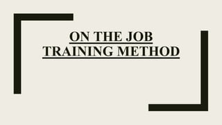 ON THE JOB
TRAINING METHOD
 