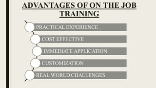 ADVANTAGES OF ON THE JOB
TRAINING
PRACTICAL EXPERIENCE
COST EFFECTIVE
IMMEDIATE APPLICATION
CUSTOMIZATION
REAL WORLD CHALLENGES
 